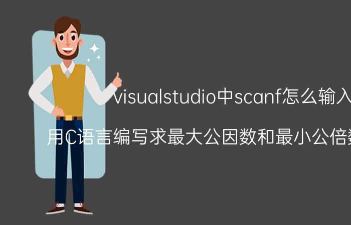 visualstudio中scanf怎么输入 用C语言编写求最大公因数和最小公倍数的程序？